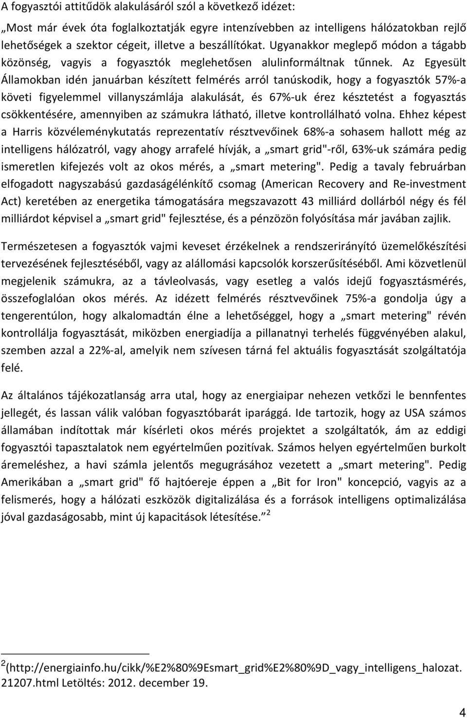 Az Egyesült Államokban idén januárban készített felmérés arról tanúskodik, hogy a fogyasztók 57%-a követi figyelemmel villanyszámlája alakulását, és 67%-uk érez késztetést a fogyasztás csökkentésére,