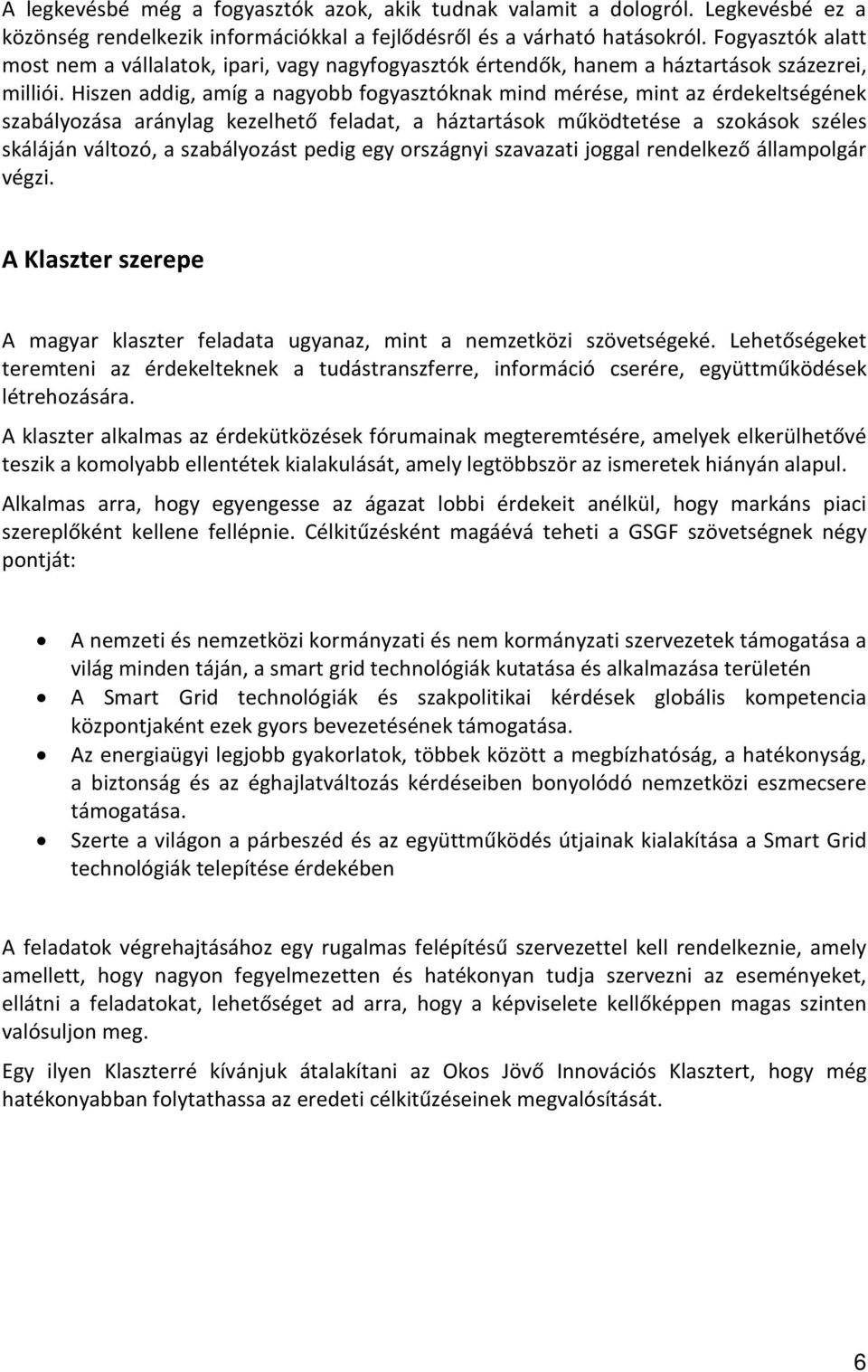 Hiszen addig, amíg a nagyobb fogyasztóknak mind mérése, mint az érdekeltségének szabályozása aránylag kezelhető feladat, a háztartások működtetése a szokások széles skáláján változó, a szabályozást