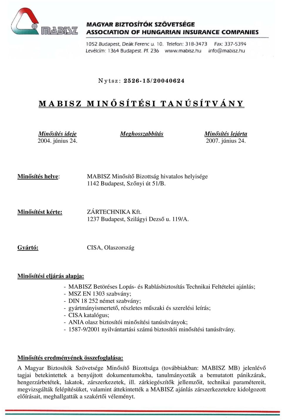 Gyártó: CISA, Olaszország Minősítési eljárás alapja: - MABISZ Betöréses Lopás- és Rablásbiztosítás Technikai Feltételei ajánlás; - MSZ EN 1303 szabvány; - DIN 18 252 német szabvány; -