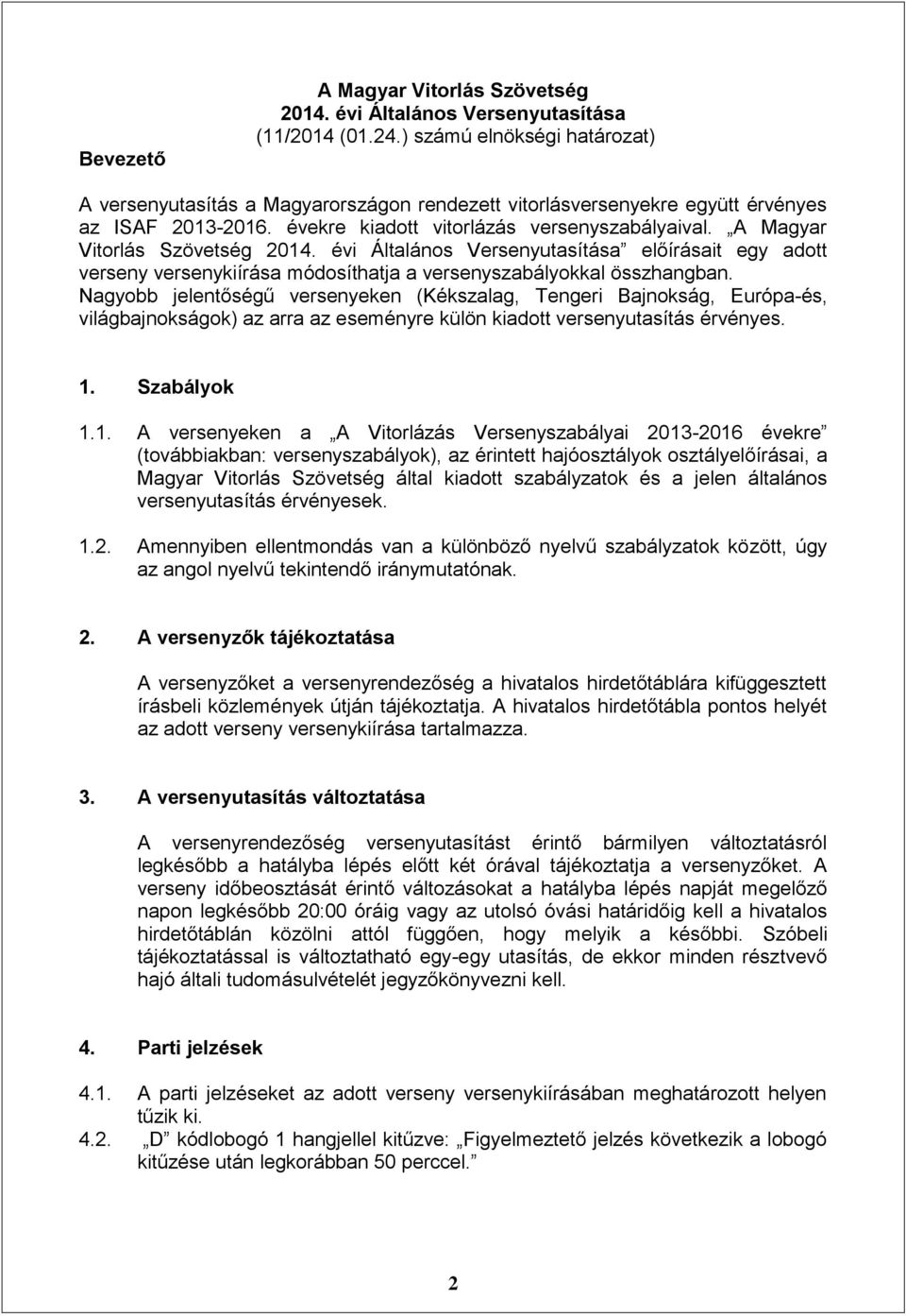 A Magyar Vitorlás Szövetség 2014. évi Általános Versenyutasítása előírásait egy adott verseny versenykiírása módosíthatja a versenyszabályokkal összhangban.