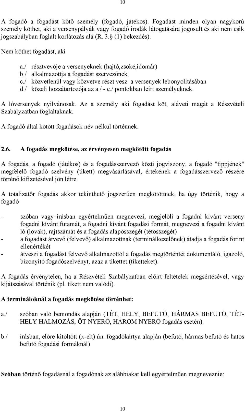 Nem köthet fogadást, aki a./ résztvevője a versenyeknek (hajtó,zsoké,idomár) b./ alkalmazottja a fogadást szervezőnek c./ közvetlenül vagy közvetve részt vesz a versenyek lebonyolításában d.