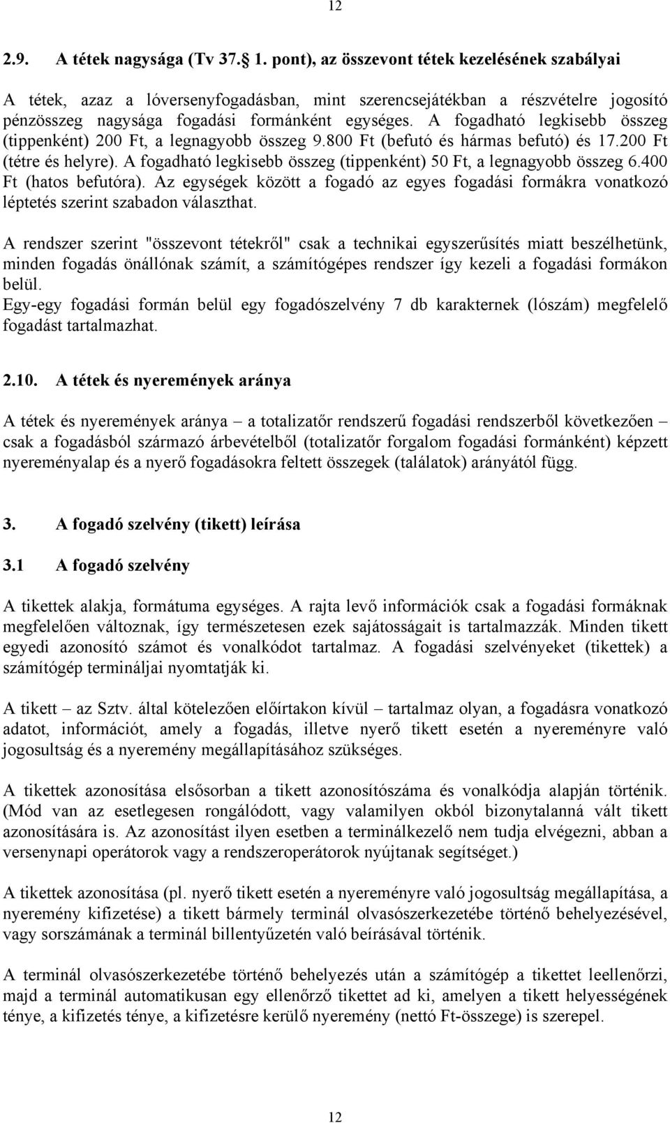 A fogadható legkisebb összeg (tippenként) 200 Ft, a legnagyobb összeg 9.800 Ft (befutó és hármas befutó) és 17.200 Ft (tétre és helyre).