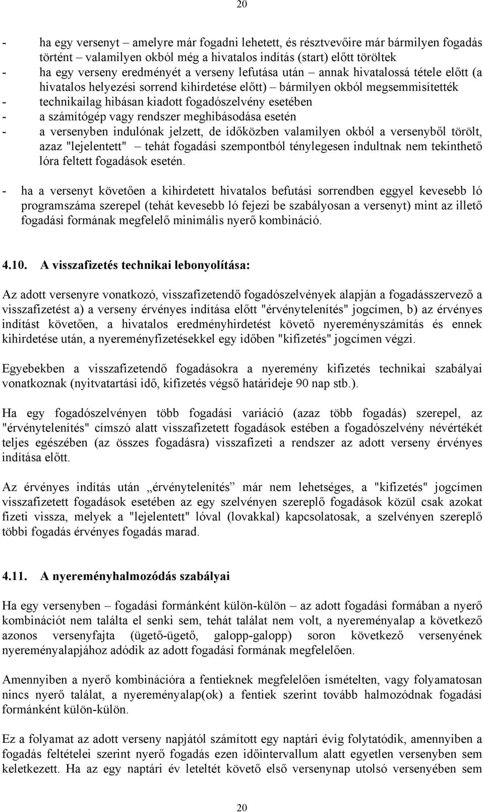 vagy rendszer meghibásodása esetén - a versenyben indulónak jelzett, de időközben valamilyen okból a versenyből törölt, azaz "lejelentett" tehát fogadási szempontból ténylegesen indultnak nem