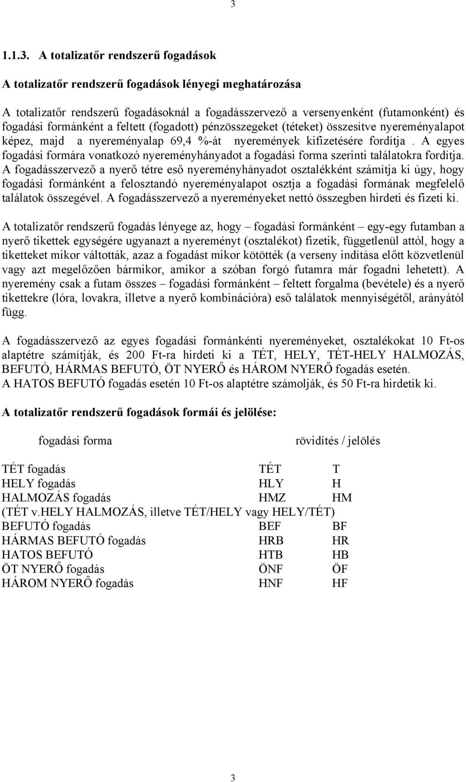 A egyes fogadási formára vonatkozó nyereményhányadot a fogadási forma szerinti találatokra fordítja.