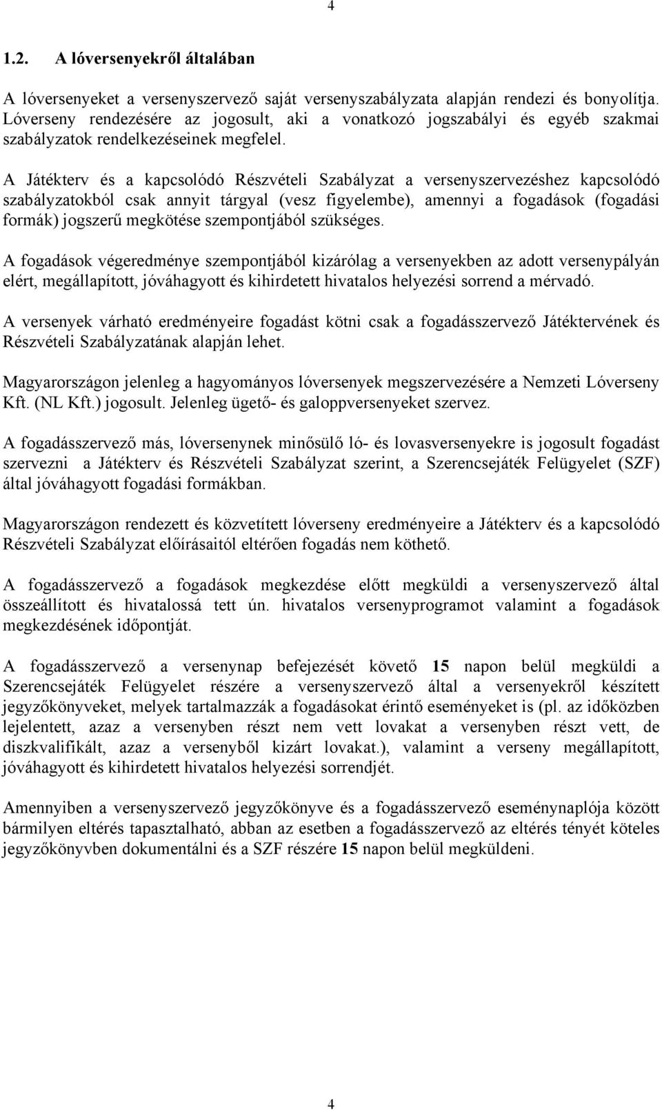 A Játékterv és a kapcsolódó Részvételi Szabályzat a versenyszervezéshez kapcsolódó szabályzatokból csak annyit tárgyal (vesz figyelembe), amennyi a fogadások (fogadási formák) jogszerű megkötése