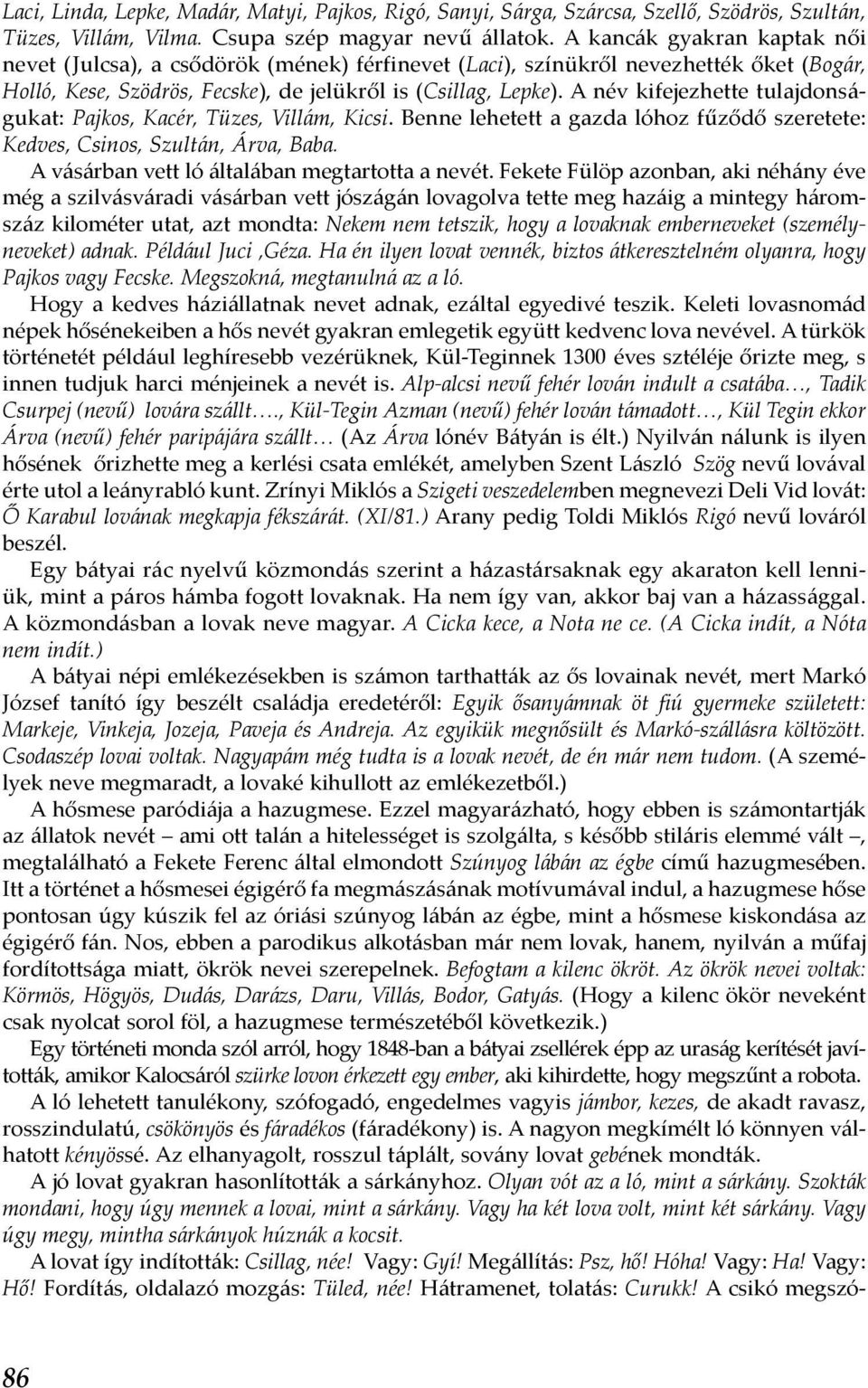 A név kifejezhette tulajdonságukat: Pajkos, Kacér, Tüzes, Villám, Kicsi. Benne lehetett a gazda lóhoz fűződő szeretete: Kedves, Csinos, Szultán, Árva, Baba.