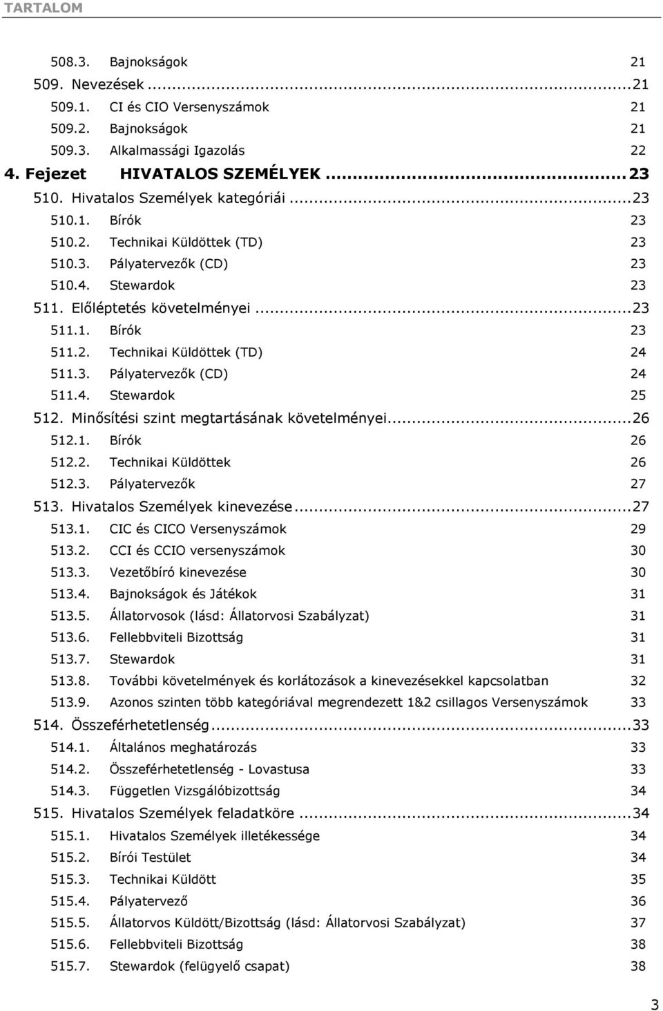 3. Pályatervezők (CD) 24 511.4. Stewardok 25 512. Minősítési szint megtartásának követelményei... 26 512.1. Bírók 26 512.2. Technikai Küldöttek 26 512.3. Pályatervezők 27 513.