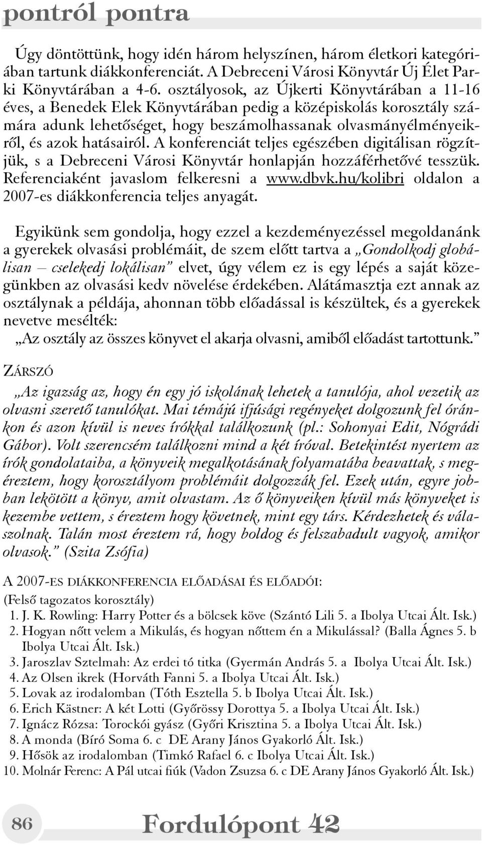 hatásairól. A konferenciát teljes egészében digitálisan rögzítjük, s a Debreceni Városi Könyvtár honlapján hozzáférhetõvé tesszük. Referenciaként javaslom felkeresni a www.dbvk.