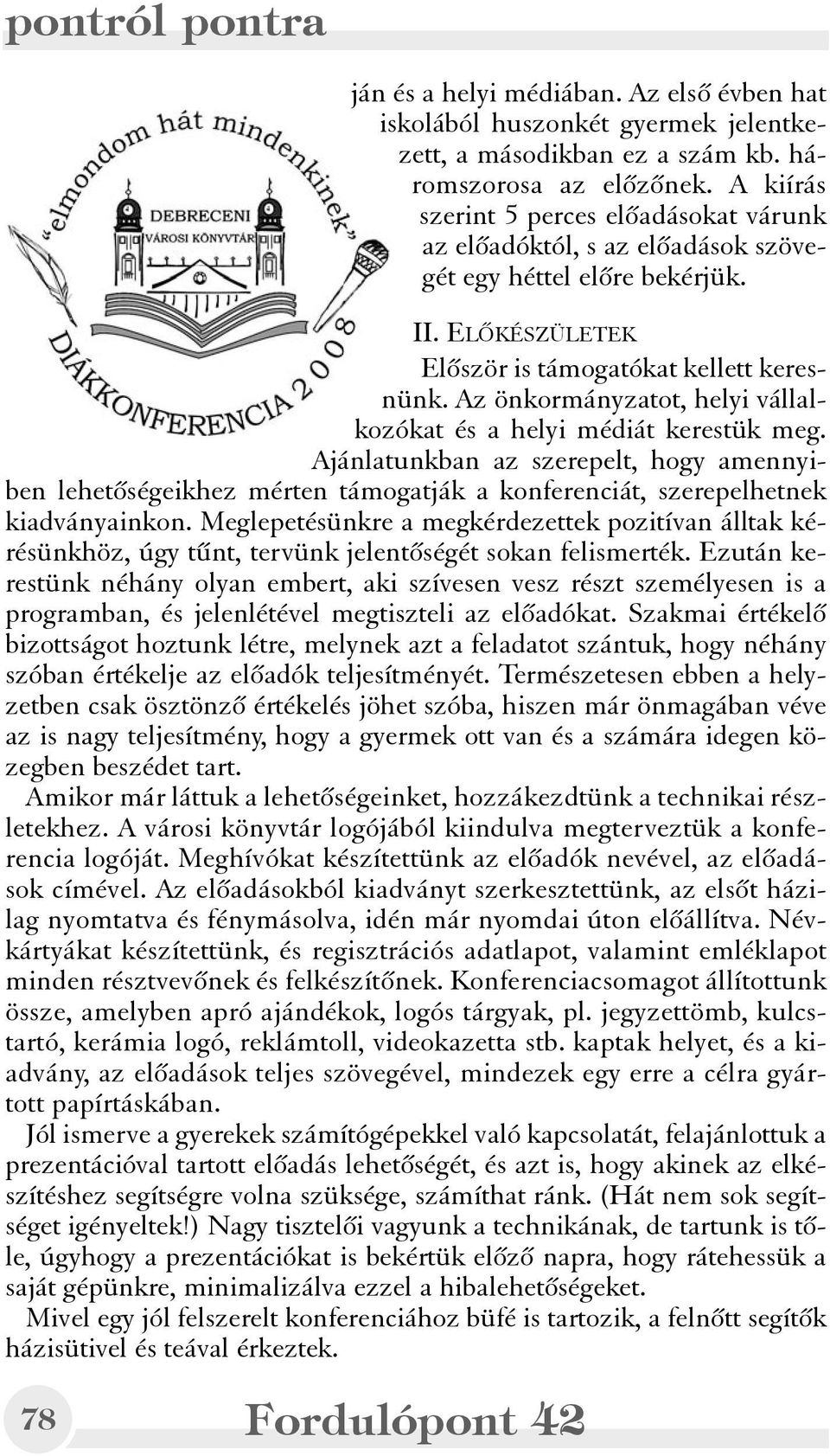 Az önkormányzatot, helyi vállalkozókat és a helyi médiát kerestük meg. Ajánlatunkban az szerepelt, hogy amennyiben lehetõségeikhez mérten támogatják a konferenciát, szerepelhetnek kiadványainkon.