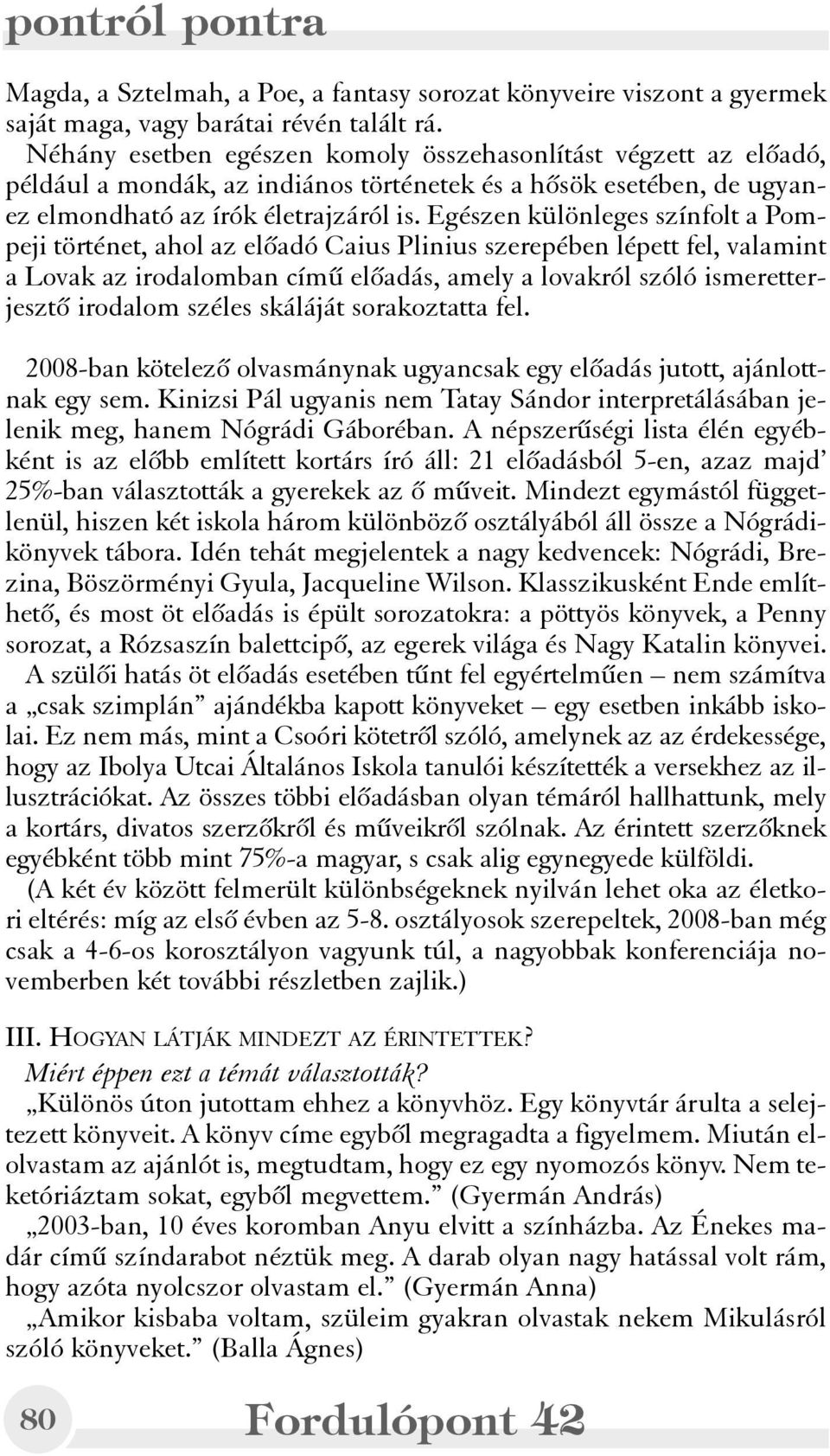 Egészen különleges színfolt a Pompeji történet, ahol az elõadó Caius Plinius szerepében lépett fel, valamint a Lovak az irodalomban címû elõadás, amely a lovakról szóló ismeretterjesztõ irodalom