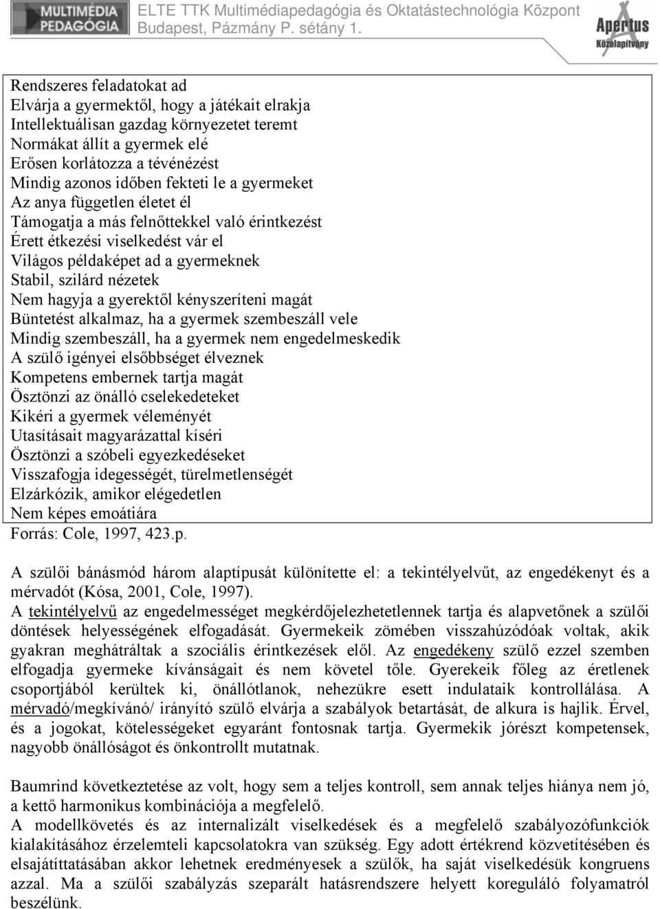 hagyja a gyerektől kényszeríteni magát Büntetést alkalmaz, ha a gyermek szembeszáll vele Mindig szembeszáll, ha a gyermek nem engedelmeskedik A szülő igényei elsőbbséget élveznek Kompetens embernek