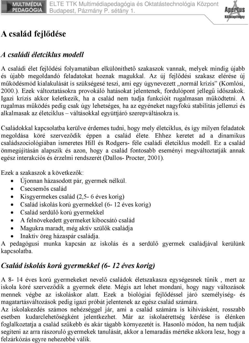 Ezek változtatásokra provokáló hatásokat jelentenek, fordulópont jellegű időszakok. Igazi krízis akkor keletkezik, ha a család nem tudja funkcióit rugalmasan működtetni.