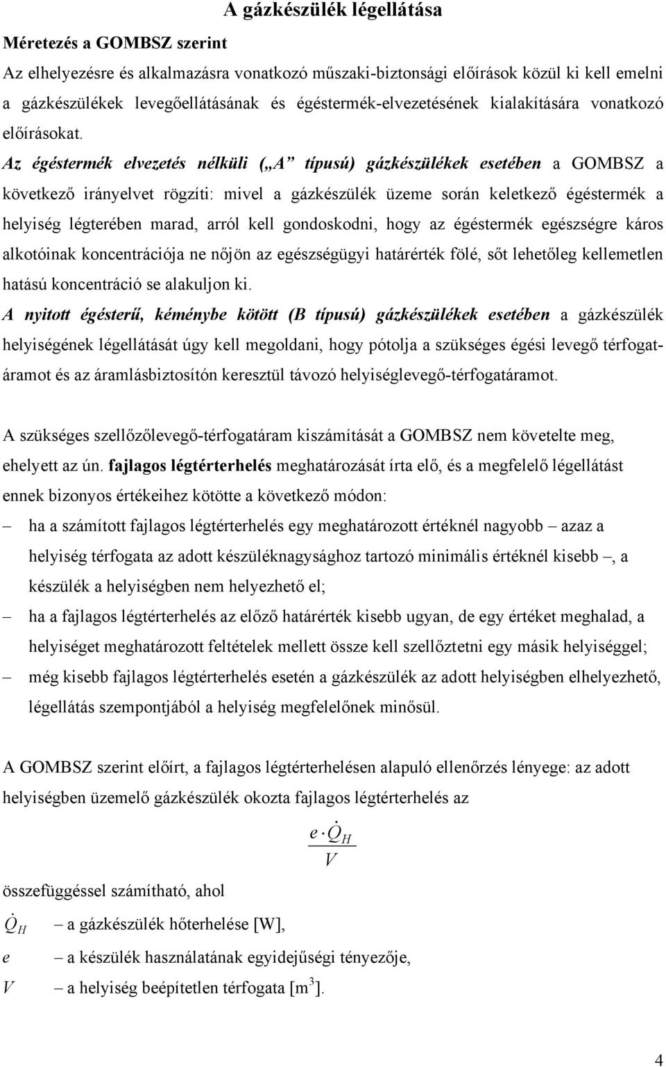 Az égéstermék elvezetés nélküli ( A típusú) gázkészülékek esetében a GOMBSZ a következő irányelvet rögzíti: mivel a gázkészülék üzeme során keletkező égéstermék a helyiség légterében marad, arról