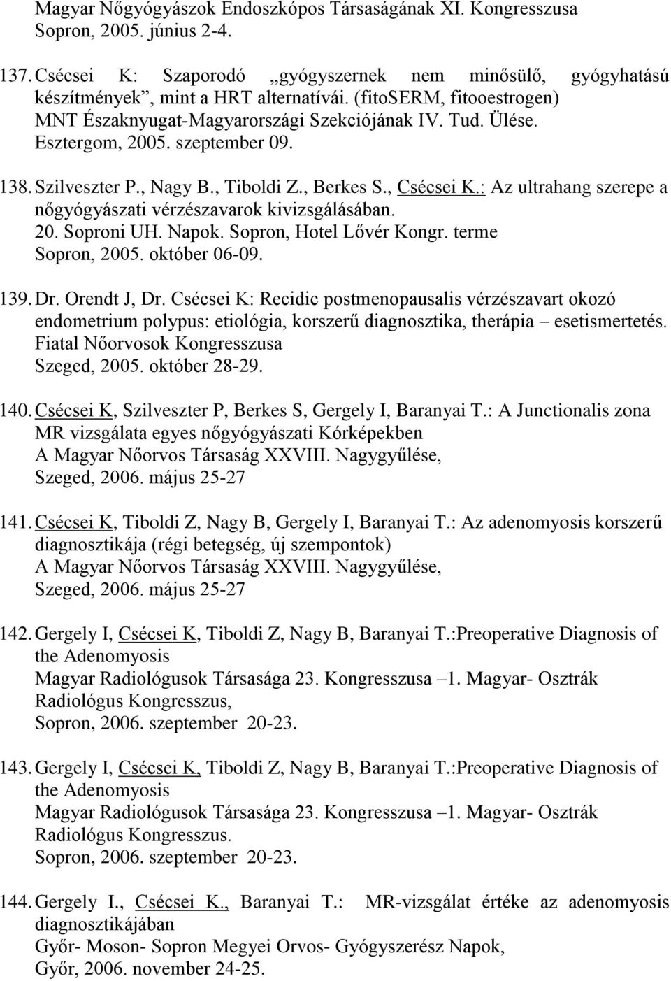 : Az ultrahang szerepe a nőgyógyászati vérzészavarok kivizsgálásában. 20. Soproni UH. Napok. Sopron, Hotel Lővér Kongr. terme Sopron, 2005. október 06-09. 139. Dr. Orendt J, Dr.