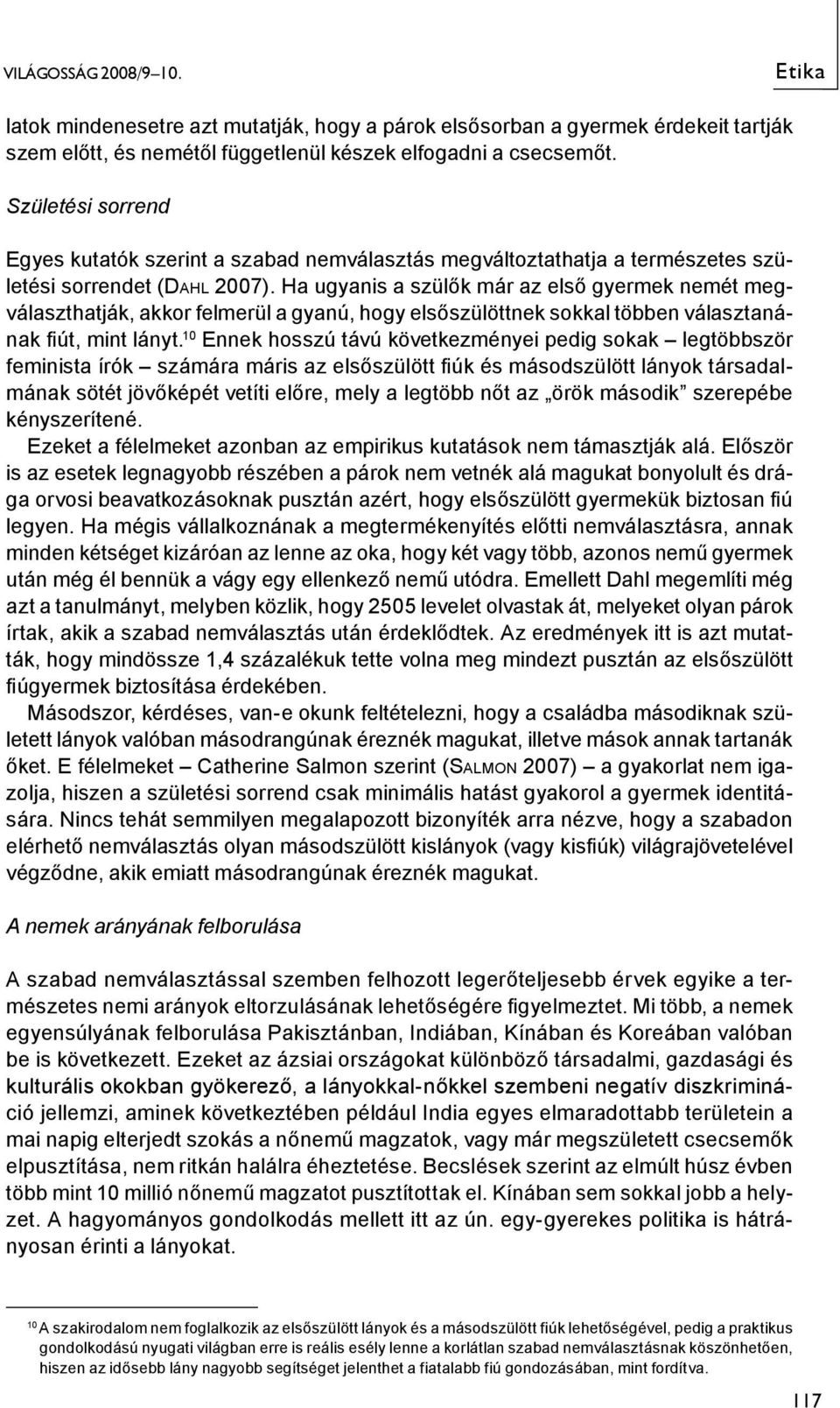 Ha ugyanis a szülők már az első gyermek nemét megválaszthatják, akkor felmerül a gyanú, hogy elsőszülöttnek sokkal többen választanának fiút, mint lányt.