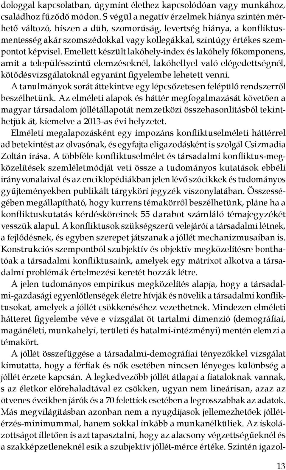 Emellett készült lakóhely-index és lakóhely főkomponens, amit a településszintű elemzéseknél, lakóhellyel való elégedettségnél, kötődésvizsgálatoknál egyaránt figyelembe lehetett venni.