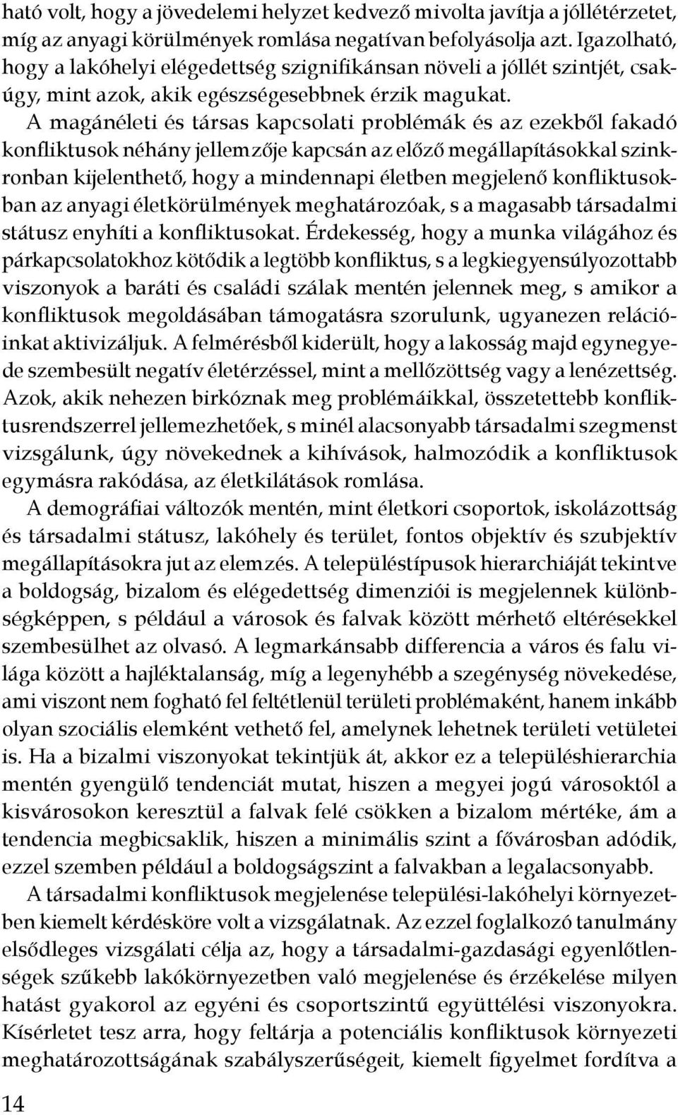 A magánéleti és társas kapcsolati problémák és az ezekből fakadó konfliktusok néhány jellemzője kapcsán az előző megállapításokkal szinkronban kijelenthető, hogy a mindennapi életben megjelenő