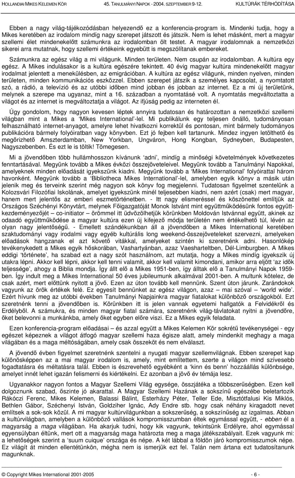 A magyar irodalomnak a nemzetközi sikerei arra mutatnak, hogy szellemi értékeink egyebütt is megszólítanak embereket. Számunkra az egész világ a mi világunk. Minden területen.