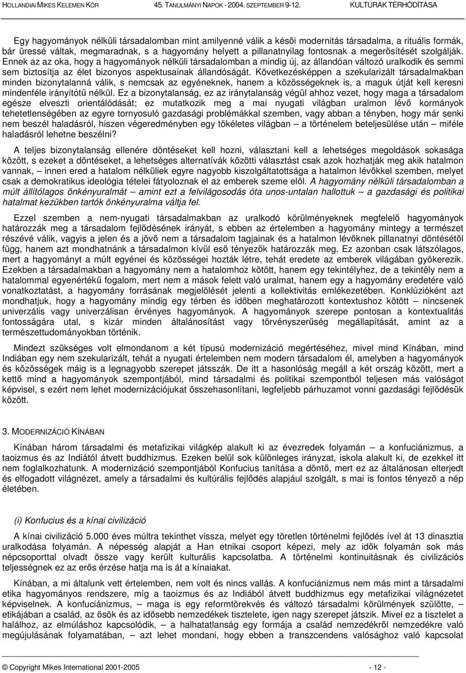 Következésképpen a szekularizált társadalmakban minden bizonytalanná válik, s nemcsak az egyéneknek, hanem a közösségeknek is, a maguk útját kell keresni mindenféle irányítót nélkül.