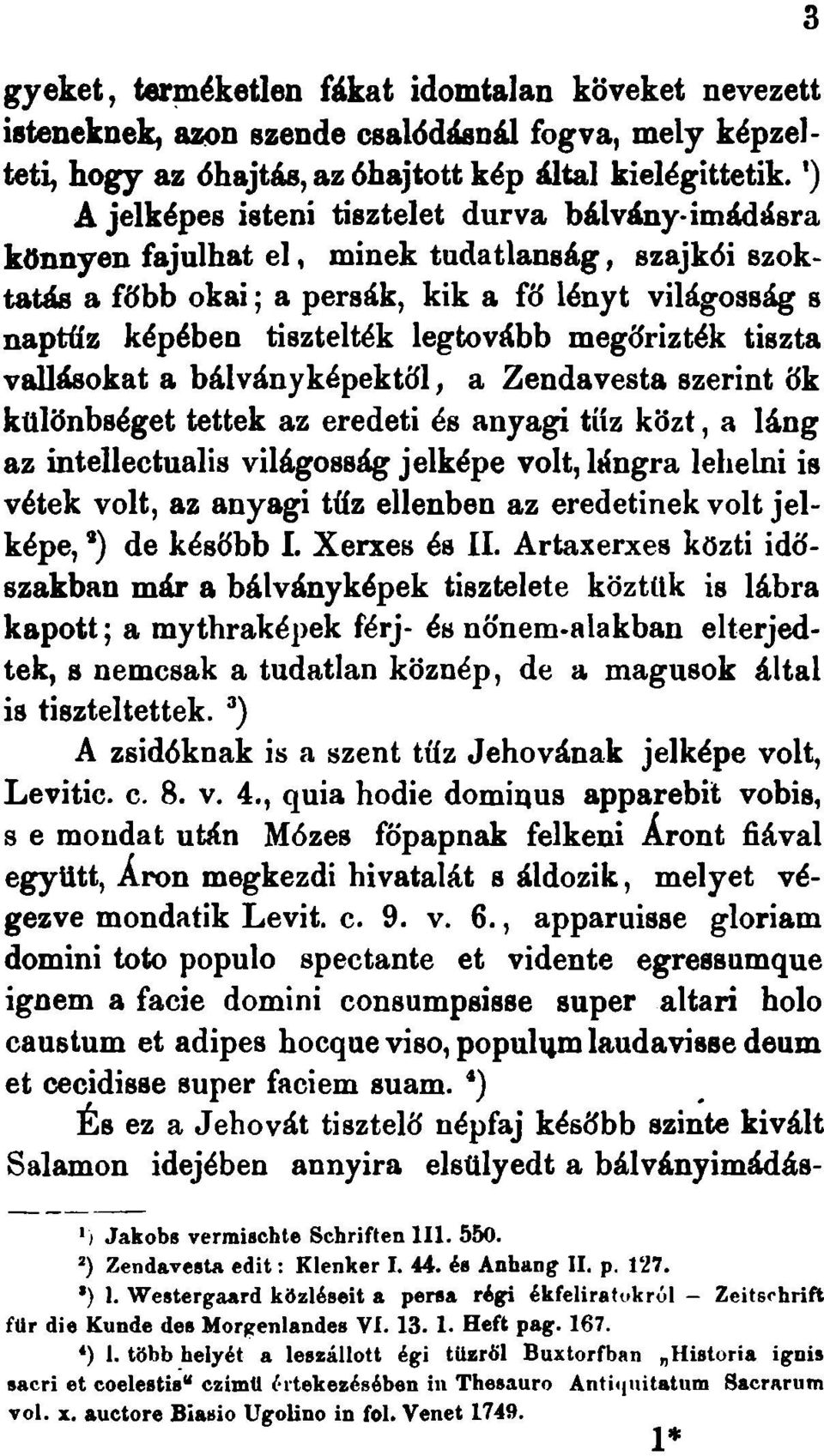 megőrizték tiszta vallásokat a bálvány képektől, a Zendavesta szerint ők különbséget tettek az eredeti és anyagi tűz közt, a láng az intellectualis világosság jelképe volt, lángra lehelni is vétek