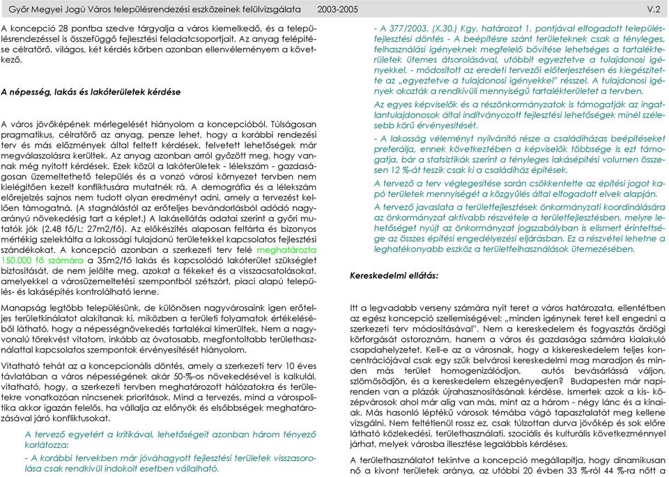 Az anyag felépítése célratörő, világos, két kérdés körben azonban ellenvéleményem a következő. A népesség, lakás és lakóterületek kérdése A város jövőképének mérlegelését hiányolom a koncepcióból.