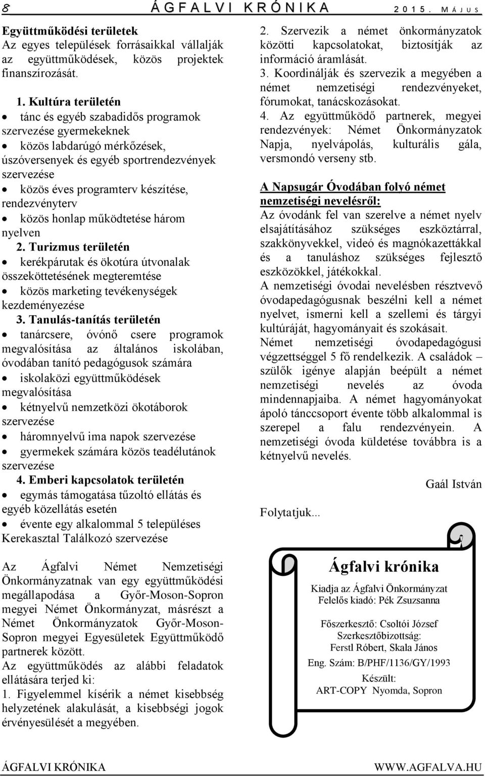 Kultúra területén tánc és egyéb szabadidős programok szervezése gyermekeknek közös labdarúgó mérkőzések, úszóversenyek és egyéb sportrendezvények szervezése közös éves programterv készítése,