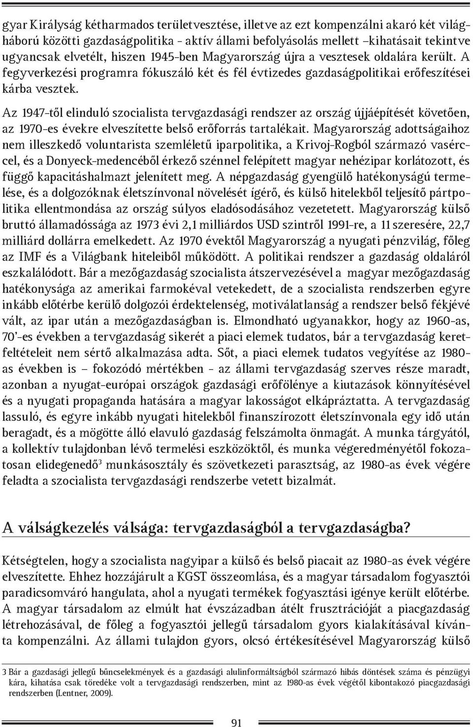 Az 1947-től elinduló szocialista tervgazdasági rendszer az ország újjáépítését követően, az 1970-es évekre elveszítette belső erőforrás tartalékait.