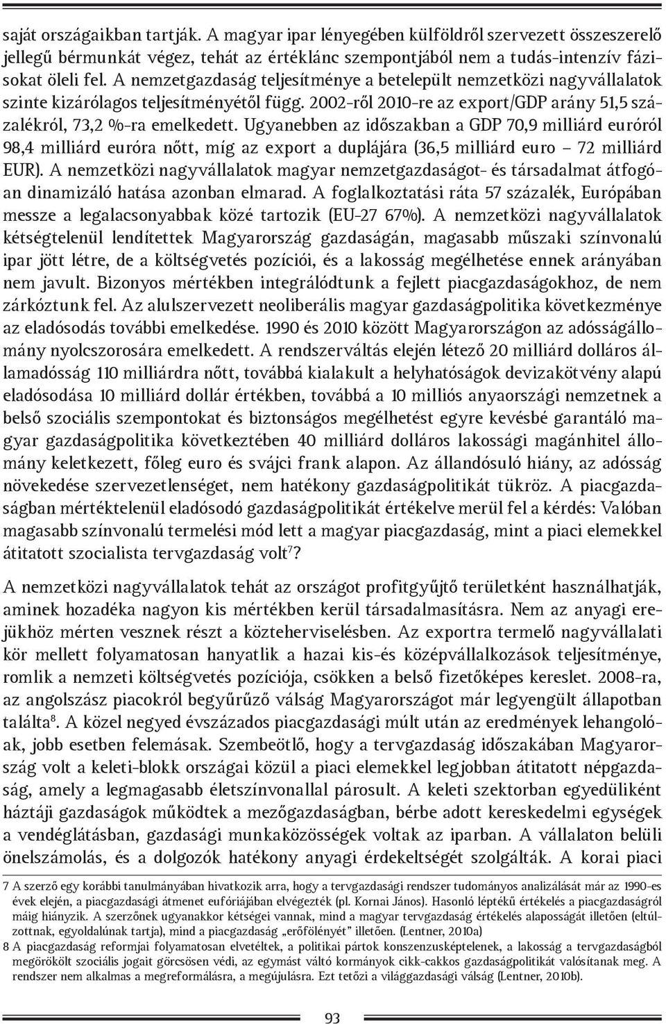 Ugyanebben az időszakban a GDP 70,9 milliárd euróról 98,4 milliárd euróra nőtt, míg az export a duplájára (36,5 milliárd euro 72 milliárd EUR).