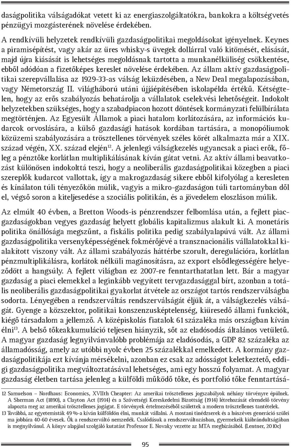 Keynes a piramisépítést, vagy akár az üres whisky-s üvegek dollárral való kitömését, elásását, majd újra kiásását is lehetséges megoldásnak tartotta a munkanélküliség csökkentése, ebből adódóan a