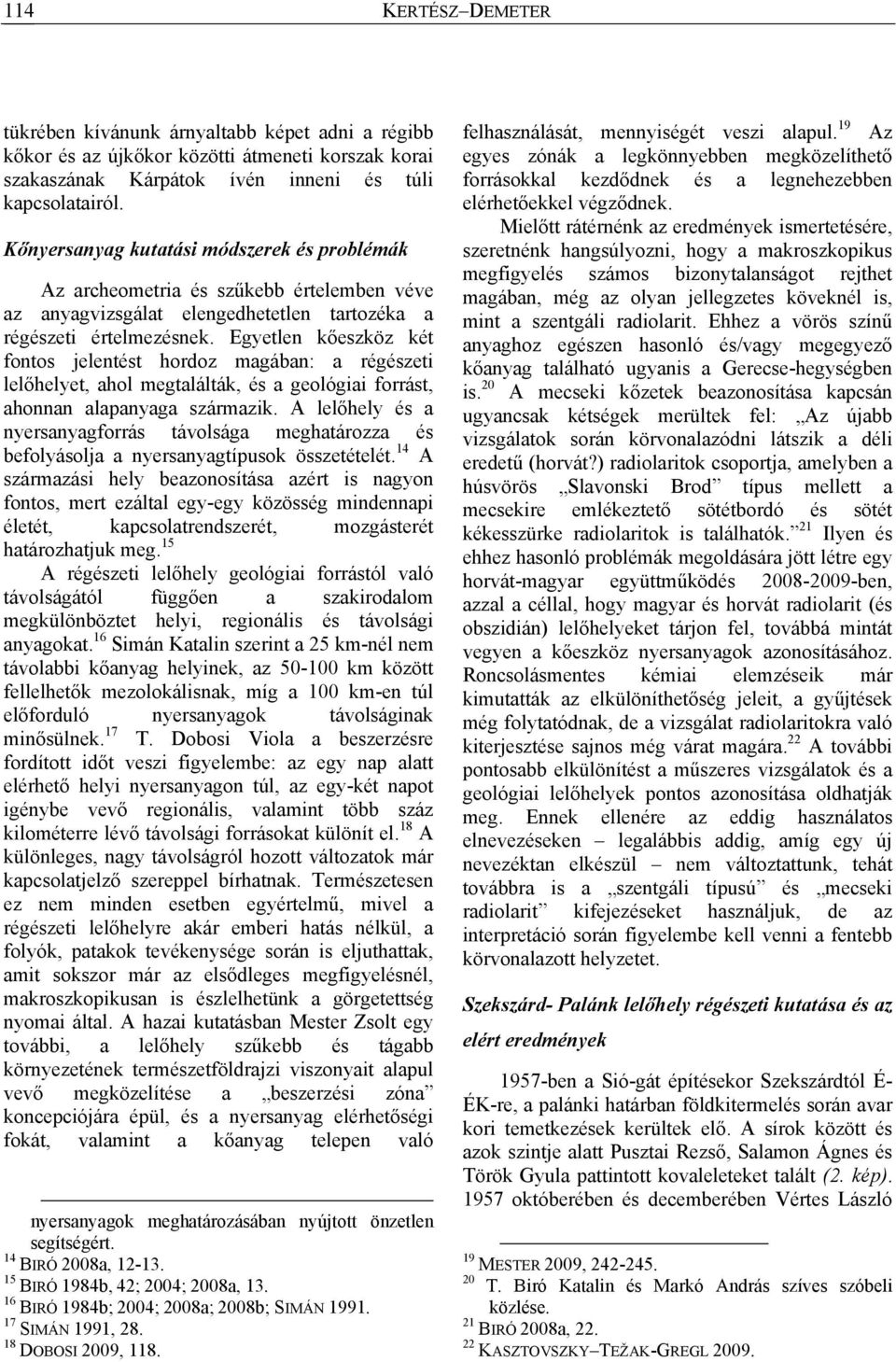 Egyetlen kőeszköz két fontos jelentést hordoz magában: a régészeti lelőhelyet, ahol megtalálták, és a geológiai forrást, ahonnan alapanyaga származik.