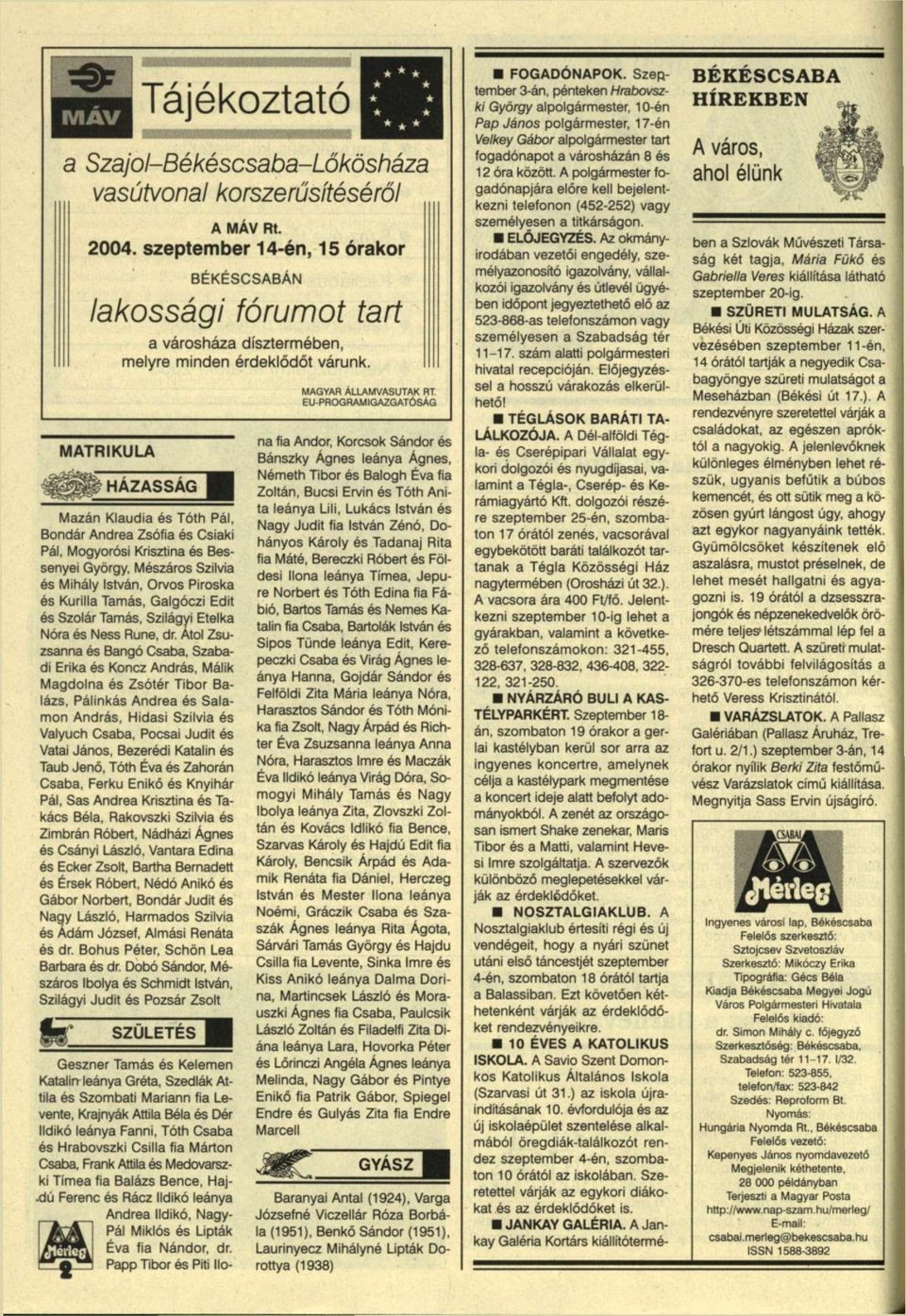 HÁZASSÁG Mázán Klaudia és Tóth Pál, Bondár Andrea Zsófia és Csiaki Pál, Mogyorósi Krisztina és Bessenyei György, Mészáros Szilvia és Mihály István, Orvos Piroska és Kurilla Tamás, Galgóczi Edit és