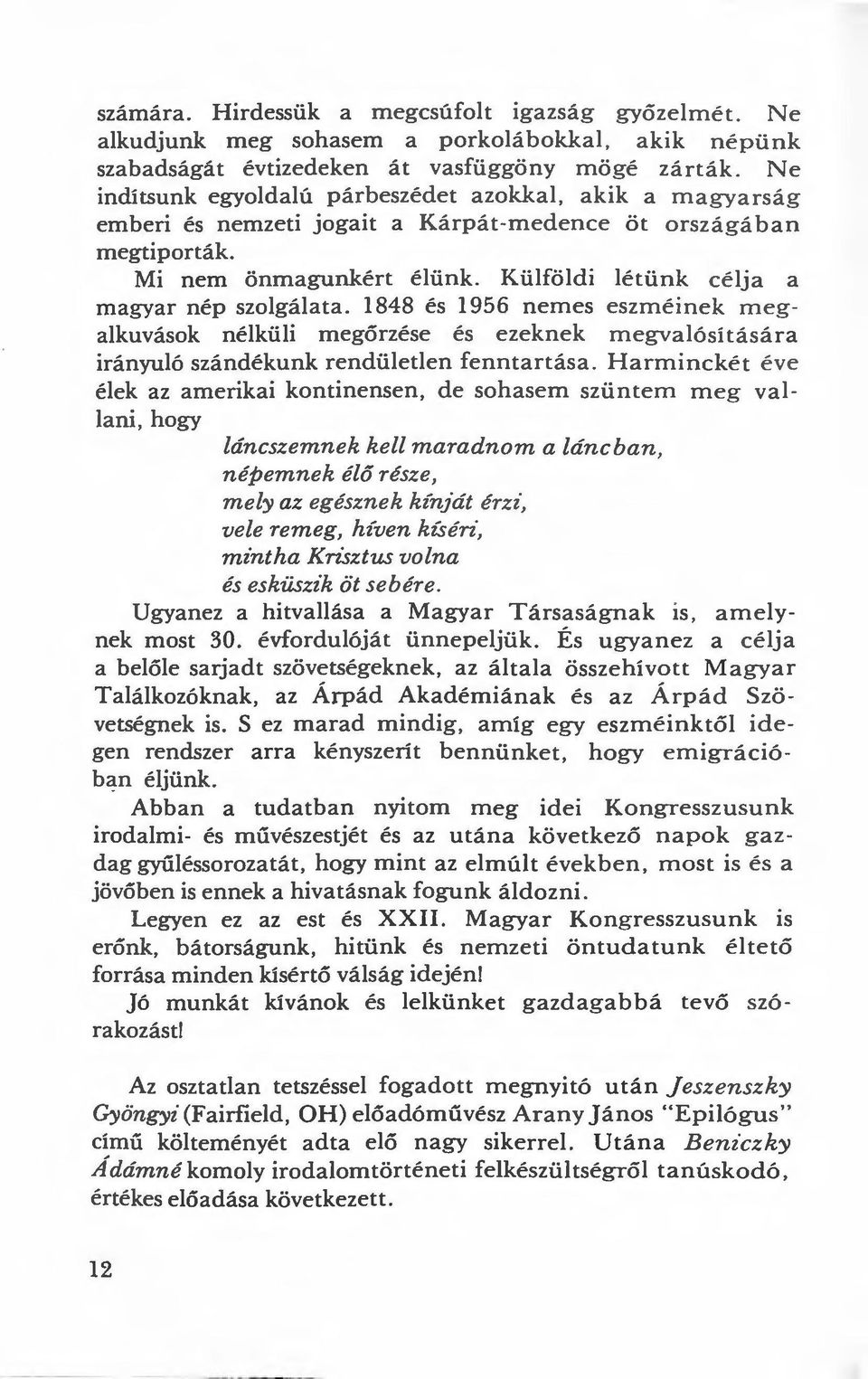 Külföldi létünk célja a magyar nép szolgálata. 1848 és 1956 nemes eszméinek megalkuvások nélküli megőrzése és ezeknek megvalósítására irányuló szándékunk rendületlen fenntartása.