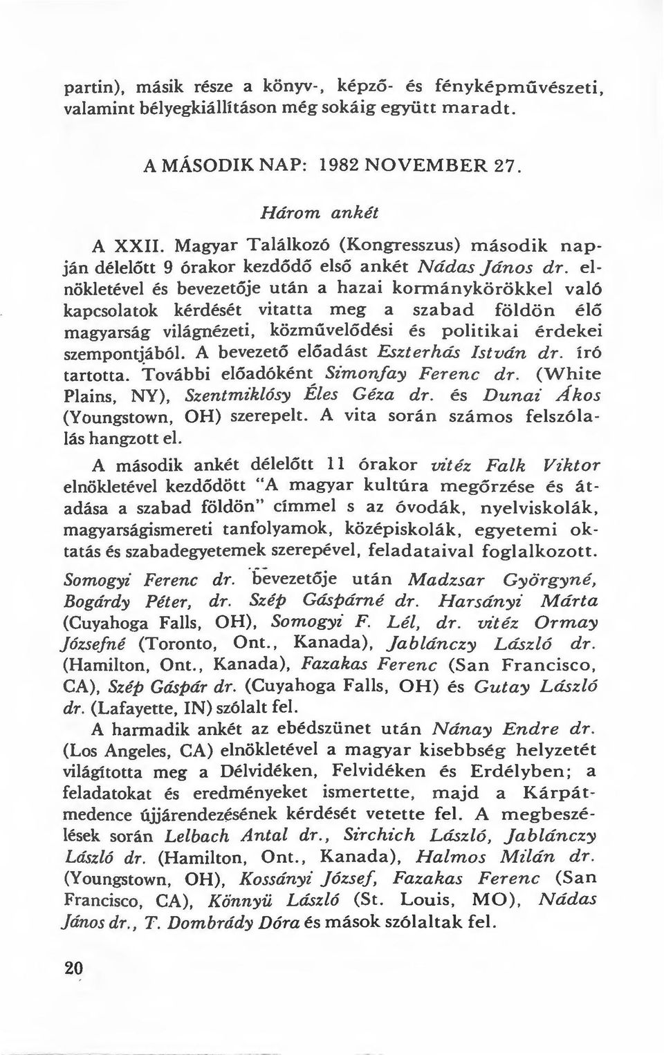 elnökletével és bevezetője után a hazai kormánykörökkel való kapcsolatok kérdését vitatta meg a szabad földön élő magyarság világnézeti, közművelődési és politikai érdekei szempontjából A bevezető