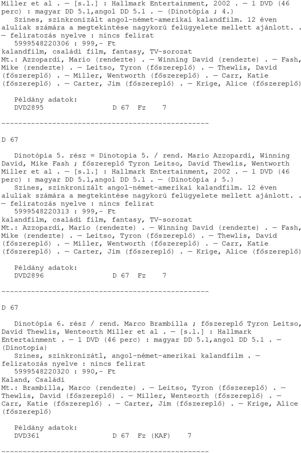 : Azzopardi, Mario (rendezte). Winning David (rendezte). Fash, Mike (rendezte). Leitso, Tyron (főszereplő). Thewlis, David (főszereplő). Miller, Wentworth (főszereplő). Carr, Katie (főszereplő).