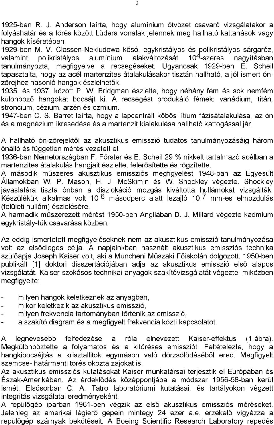 Ugyancsak 1929-ben E. Scheil tapasztalta, hogy az acél martenzites átalakulásakor tisztán hallható, a jól ismert ónzörejhez hasonló hangok észlelhetők. 1935. és 1937. között P. W.