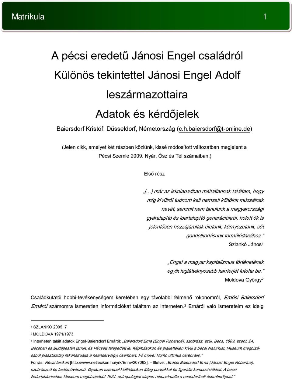 ) Első rész [ ] már az iskolapadban méltatlannak találtam, hogy míg kívülről tudnom kell nemzeti költőink múzsáinak nevét, semmit nem tanulunk a magyarországi gyáralapító és ipartelepítő