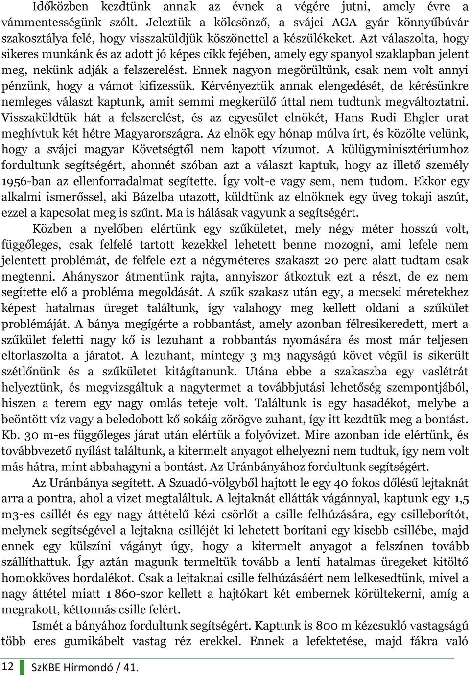 Azt válaszolta, hogy sikeres munkánk és az adott jó képes cikk fejében, amely egy spanyol szaklapban jelent meg, nekünk adják a felszerelést.