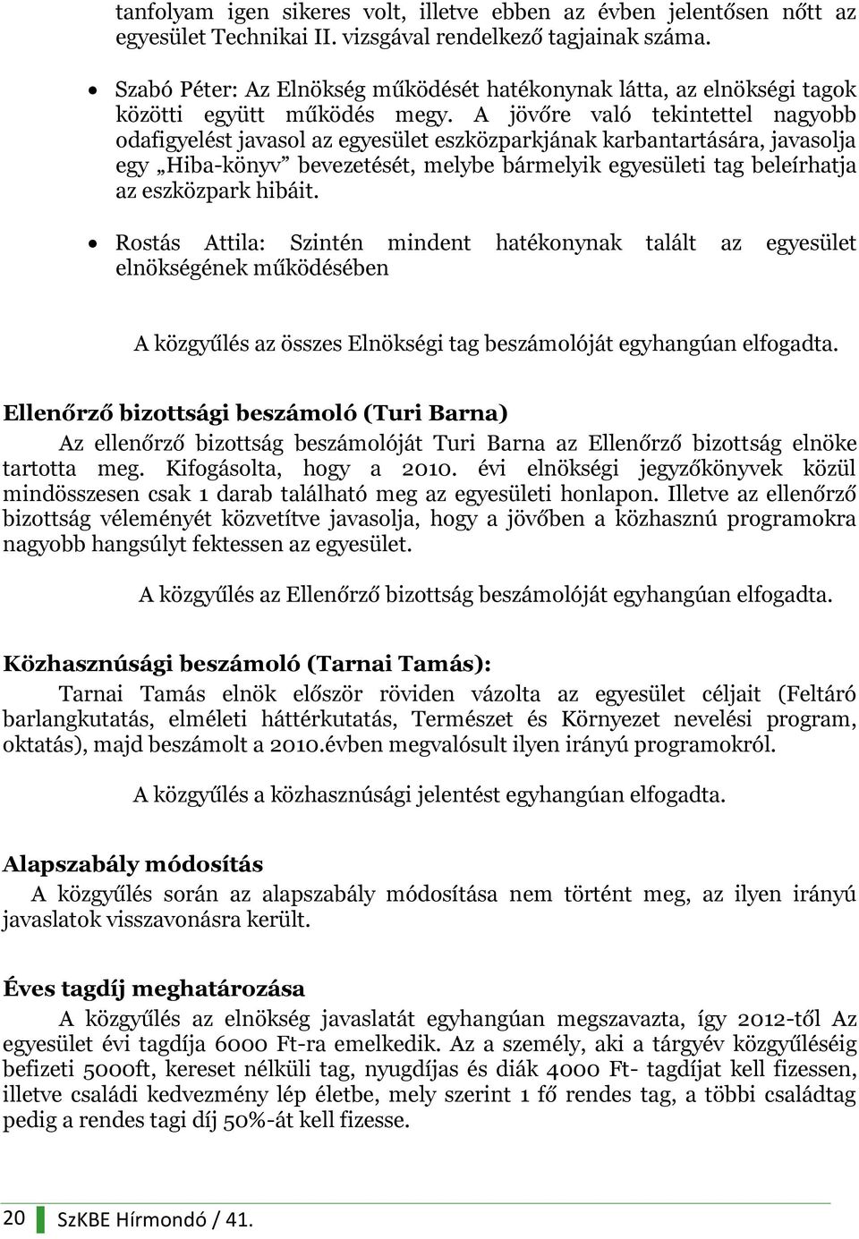 A jövőre való tekintettel nagyobb odafigyelést javasol az egyesület eszközparkjának karbantartására, javasolja egy Hiba-könyv bevezetését, melybe bármelyik egyesületi tag beleírhatja az eszközpark