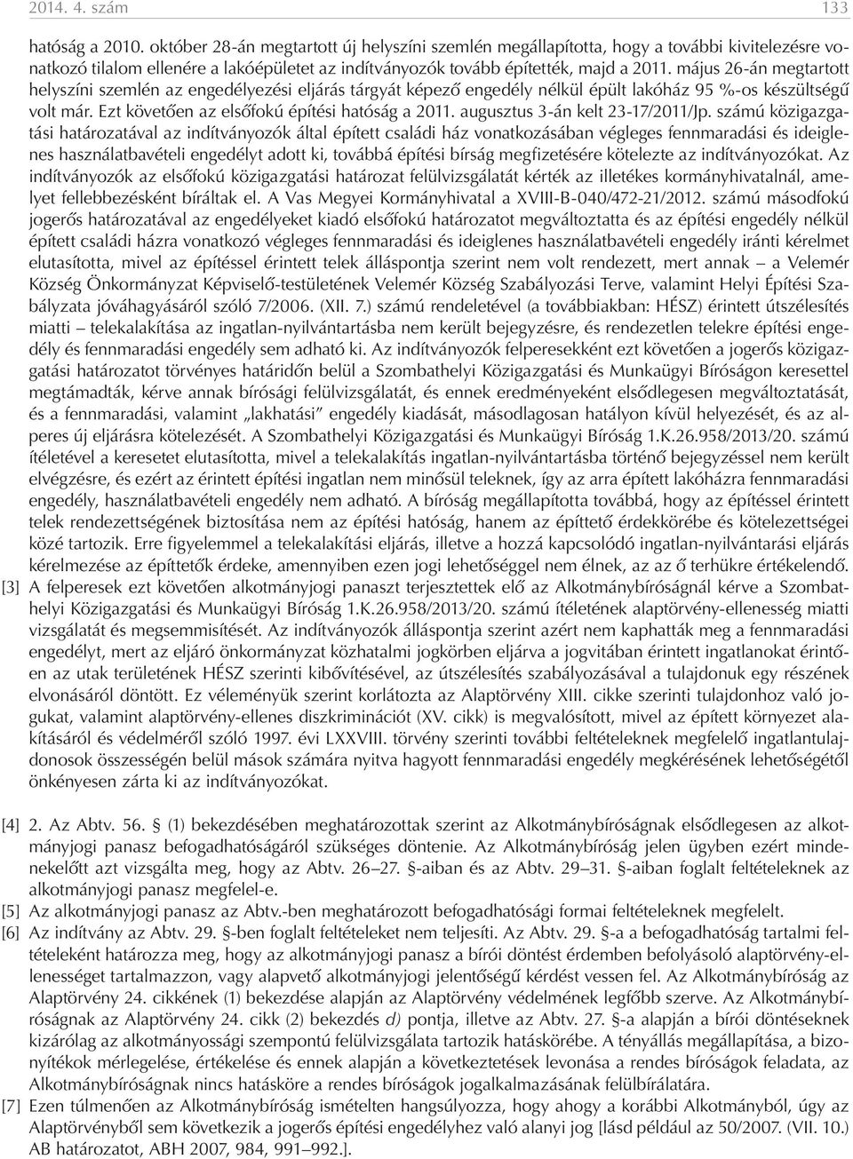 május 26-án megtartott helyszíni szemlén az engedélyezési eljárás tárgyát képező engedély nélkül épült lakóház 95 %-os készültségű volt már. Ezt követően az elsőfokú építési hatóság a 2011.