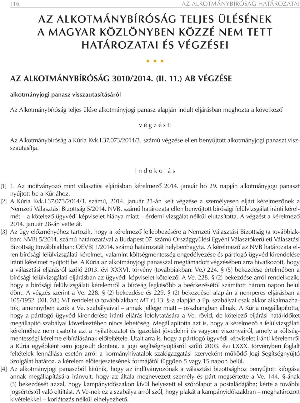 Kvk.I.37.073/2014/3. számú végzése ellen benyújtott alkotmányjogi panaszt viszszautasítja. I n d o k o l á s [1] 1. Az indítványozó mint választási eljárásban kérelmező 2014. január hó 29.