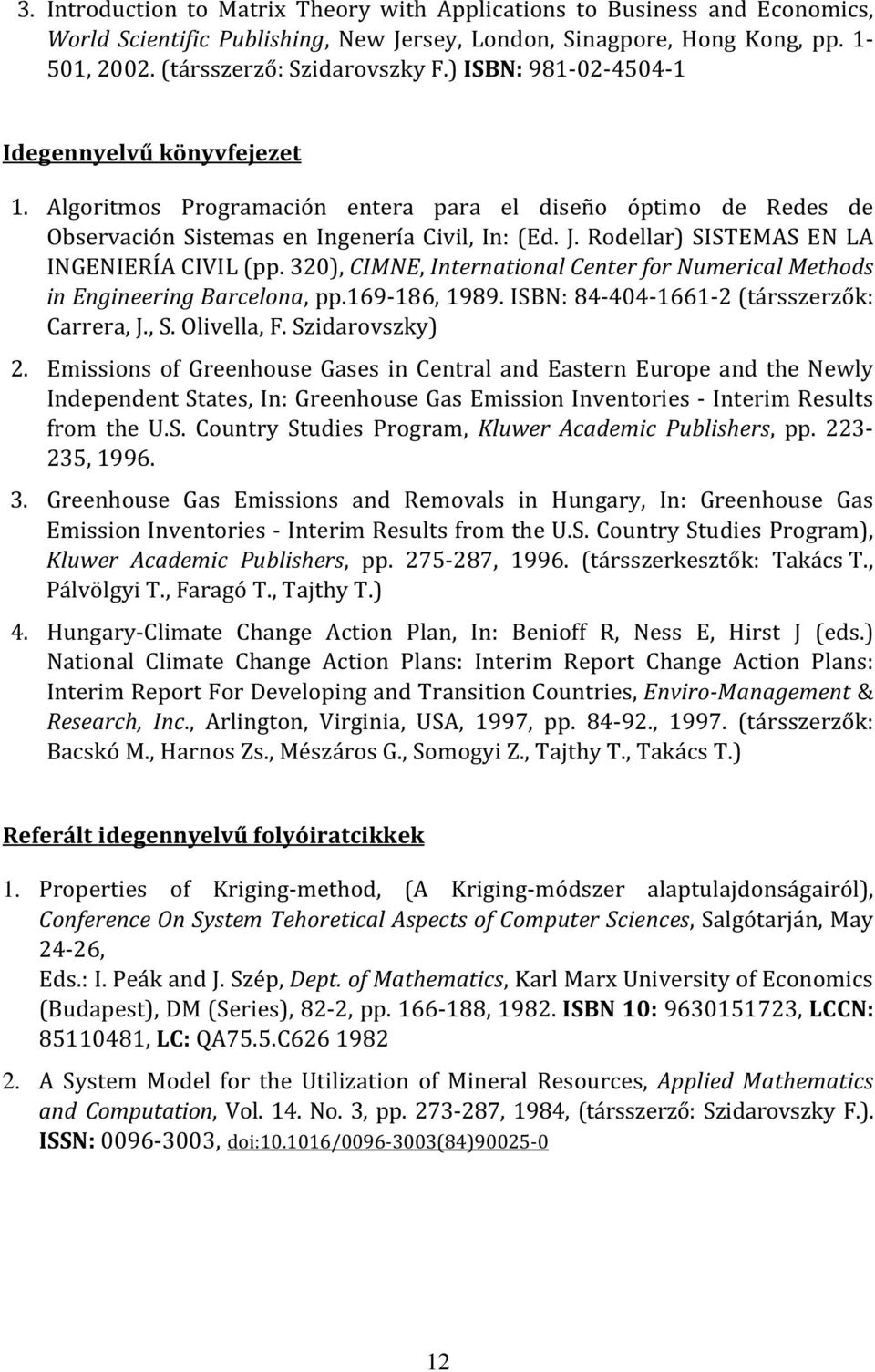 Rodellar) SISTEMAS EN LA INGENIERÍA CIVIL (pp. 320), CIMNE, International Center for Numerical Methods in Engineering Barcelona, pp.169-186, 1989. ISBN: 84-404-1661-2 (társszerzők: Carrera, J., S.