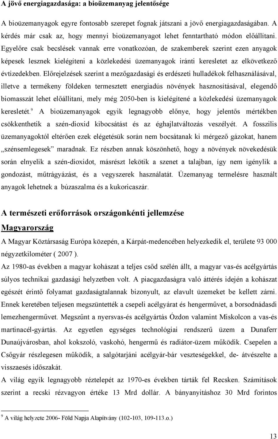 Egyelőre csak becslések vannak erre vonatkozóan, de szakemberek szerint ezen anyagok képesek lesznek kielégíteni a közlekedési üzemanyagok iránti keresletet az elkövetkező évtizedekben.