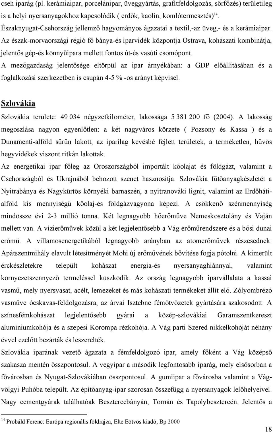 Az észak-morvaországi régió fő bánya-és iparvidék központja Ostrava, kohászati kombinátja, jelentős gép-és könnyűipara mellett fontos út-és vasúti csomópont.