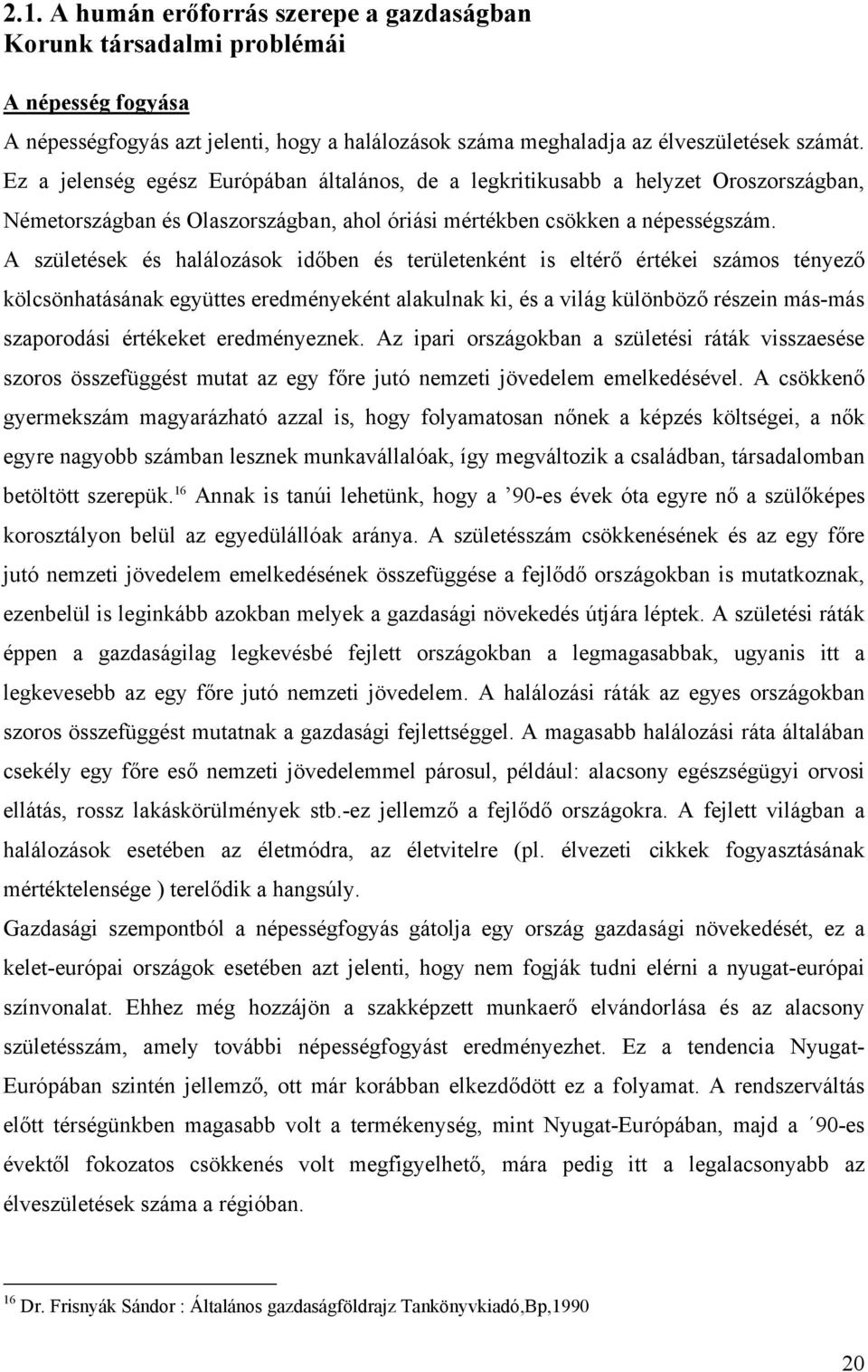 A születések és halálozások időben és területenként is eltérő értékei számos tényező kölcsönhatásának együttes eredményeként alakulnak ki, és a világ különböző részein más-más szaporodási értékeket