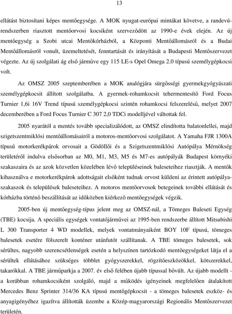 Az új szolgálati ág első járműve egy 115 LE-s Opel Omega 2.0 típusú személygépkocsi volt.