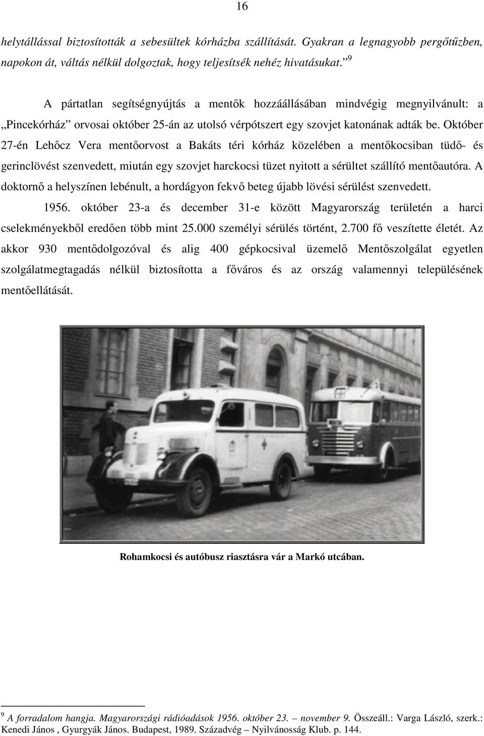 Október 27-én Lehőcz Vera mentőorvost a Bakáts téri kórház közelében a mentőkocsiban tüdő- és gerinclövést szenvedett, miután egy szovjet harckocsi tüzet nyitott a sérültet szállító mentőautóra.