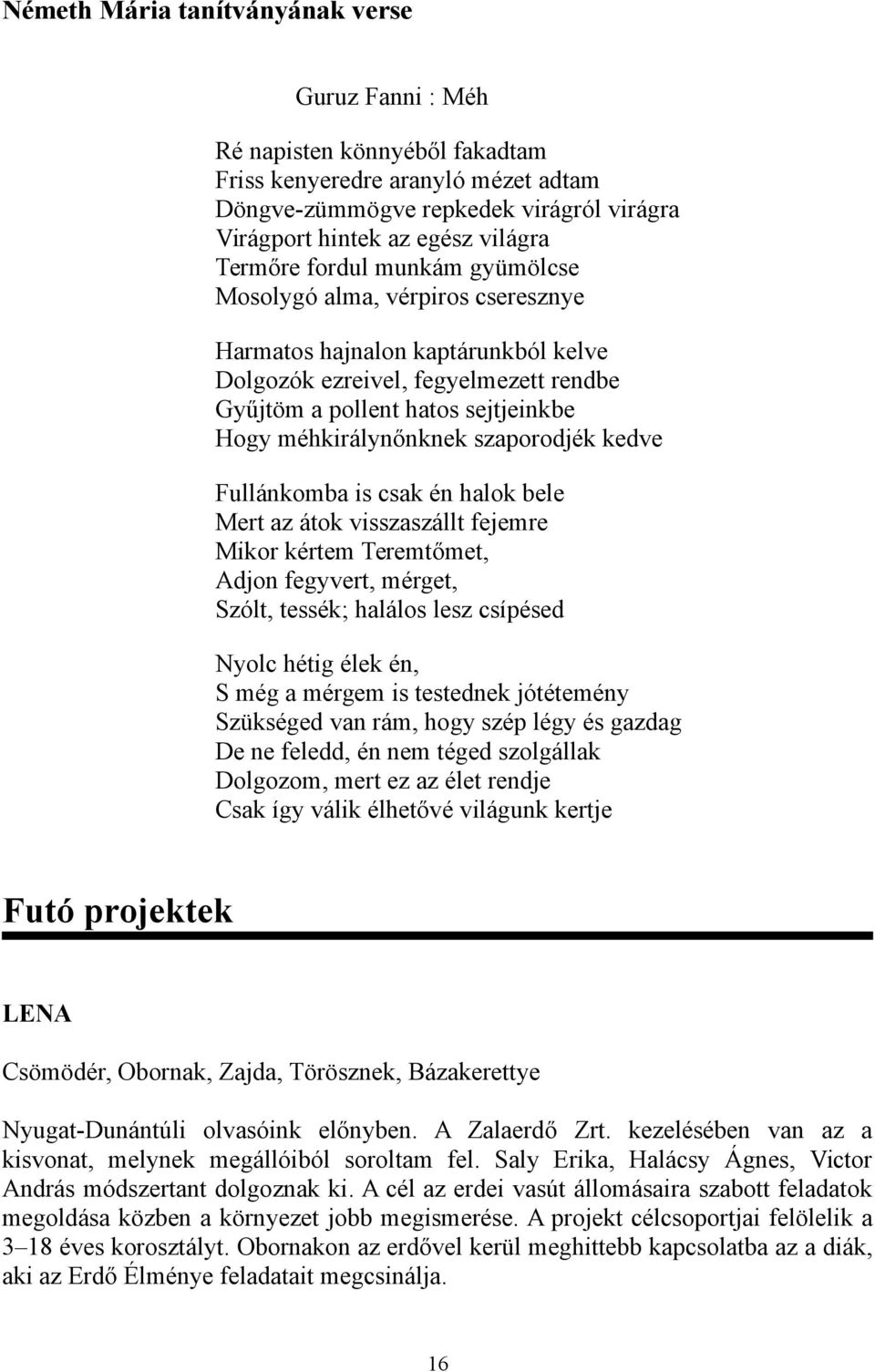 méhkirálynőnknek szaporodjék kedve Fullánkomba is csak én halok bele Mert az átok visszaszállt fejemre Mikor kértem Teremtőmet, Adjon fegyvert, mérget, Szólt, tessék; halálos lesz csípésed Nyolc