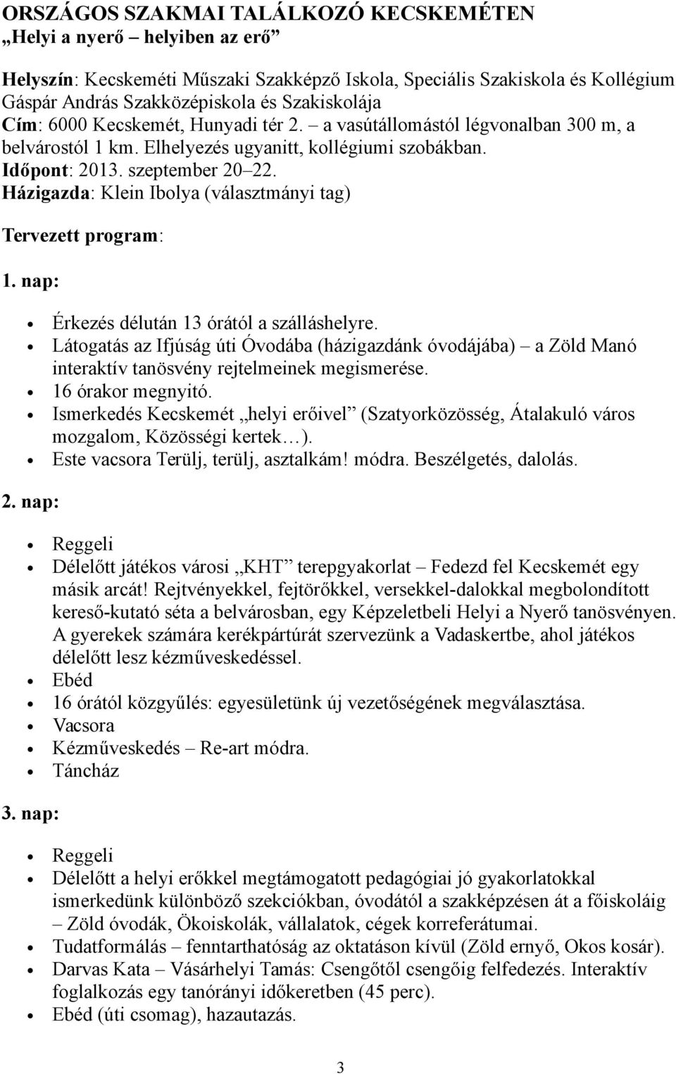 Házigazda: Klein Ibolya (választmányi tag) Tervezett program: 1. nap: Érkezés délután 13 órától a szálláshelyre.