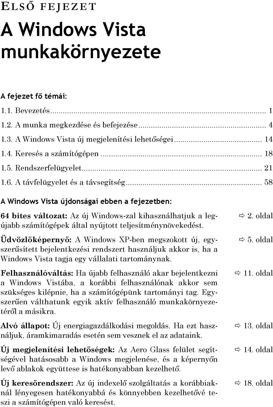 .. 58 A Windows Vista újdonságai ebben a fejezetben: 64 bites változat: Az új Windows-zal kihasználhatjuk a legújabb számítógépek által nyújtott teljesítménynövekedést.