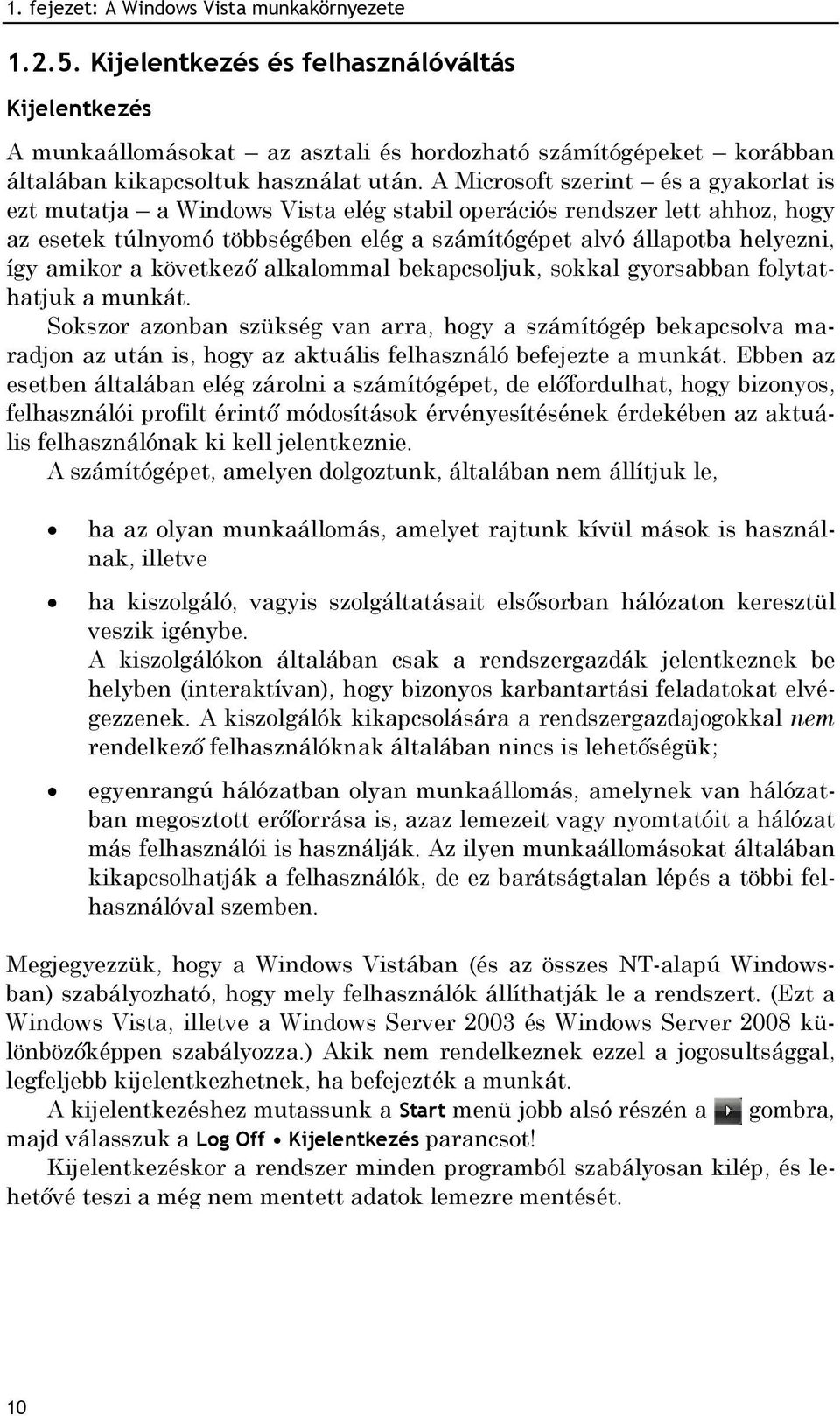 A Microsoft szerint és a gyakorlat is ezt mutatja a Windows Vista elég stabil operációs rendszer lett ahhoz, hogy az esetek túlnyomó többségében elég a számítógépet alvó állapotba helyezni, így